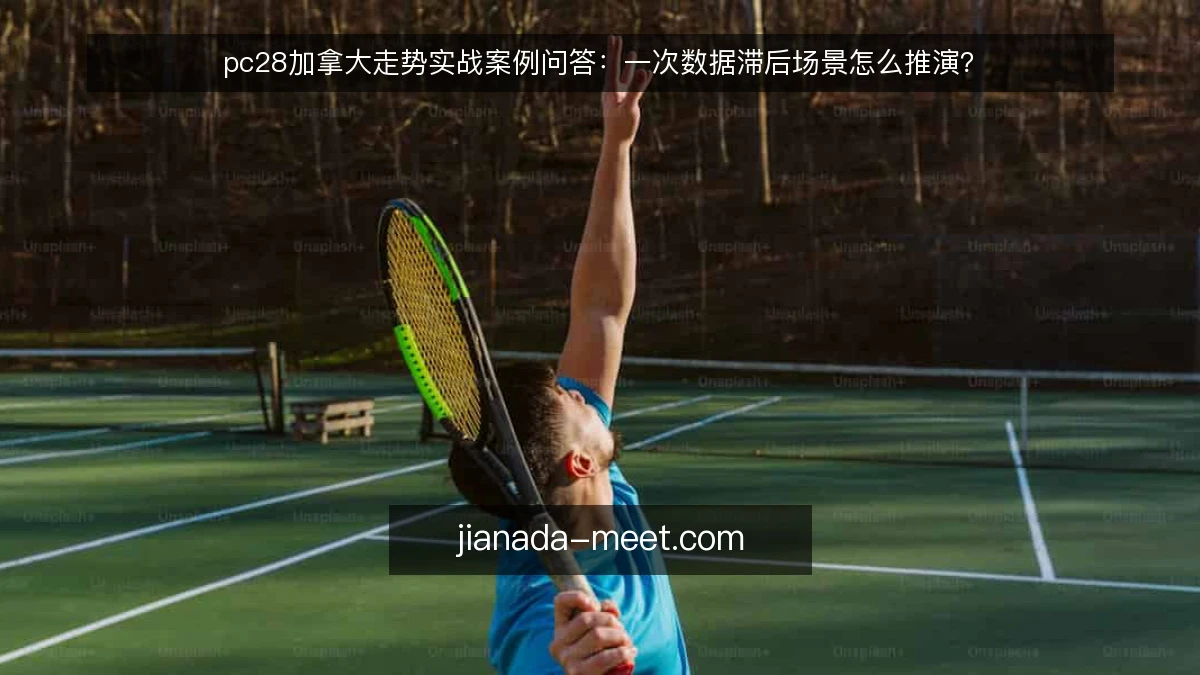 pc28加拿大走势实战案例问答：一次数据滞后场景怎么推演？