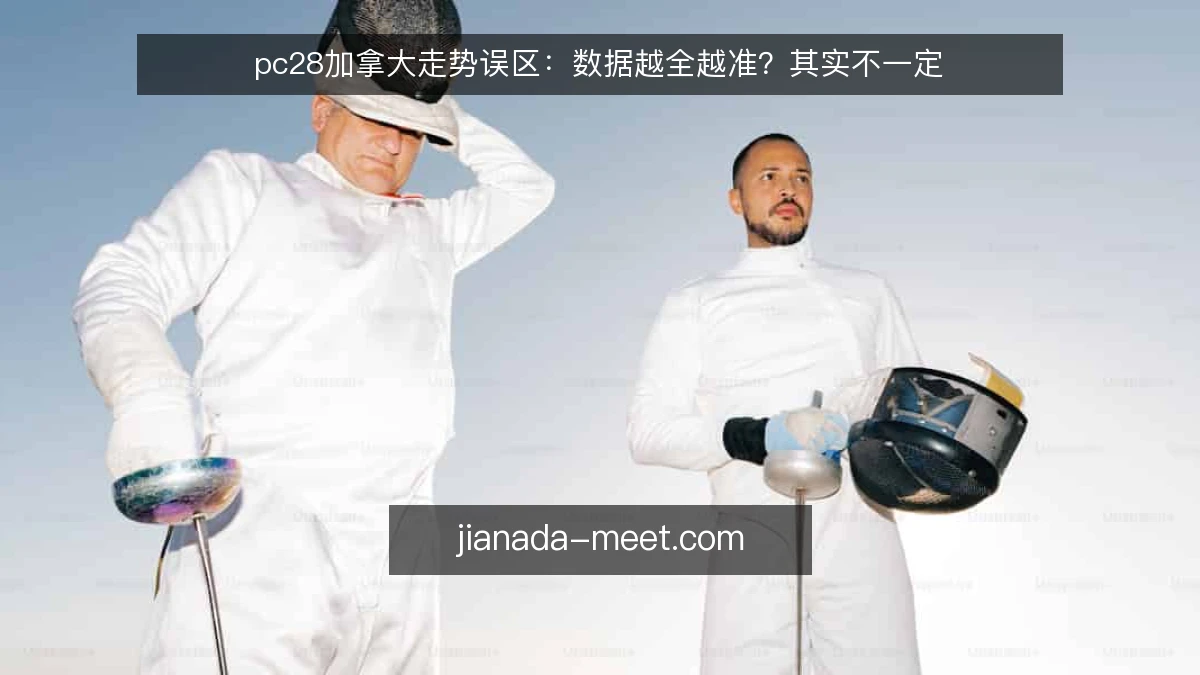 pc28加拿大走势误区:数据越全越准?其实不一定