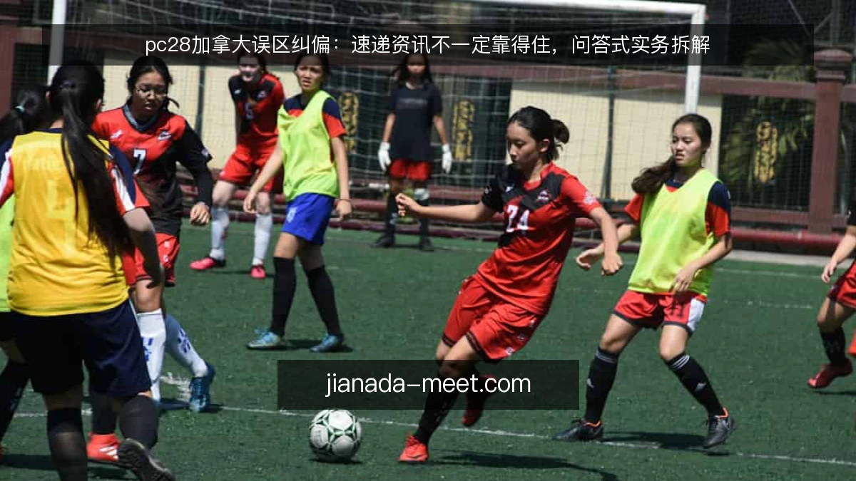 pc28加拿大误区纠偏:速递资讯不一定靠得住,问答式实务拆解