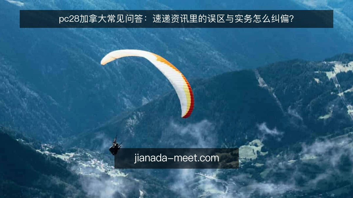 pc28加拿大常见问答:速递资讯里的误区与实务怎么纠偏?