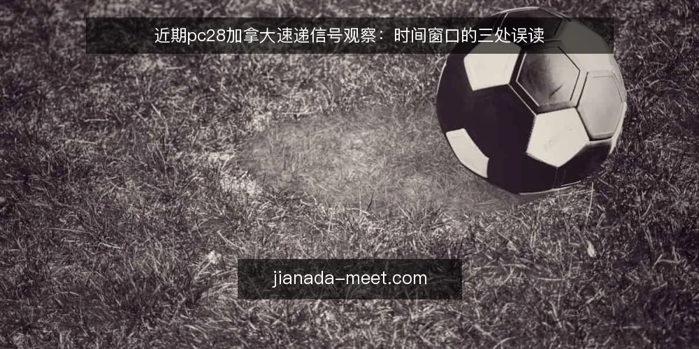 近期pc28加拿大速递信号观察：时间窗口的三处误读 — 近期速递里时间信号为何容易看错 配图